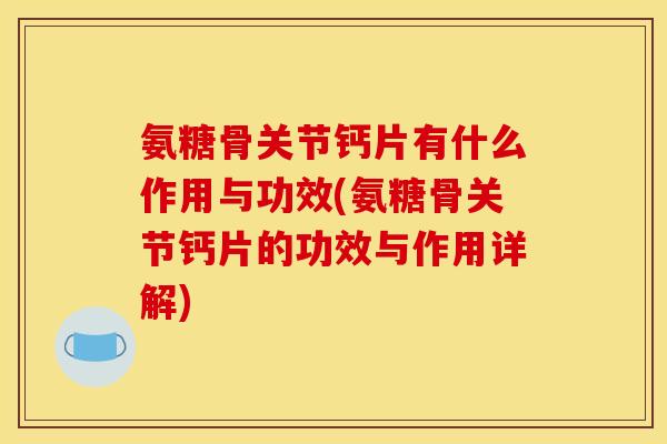 氨糖骨关节钙片有什么作用与功效(氨糖骨关节钙片的功效与作用详解)