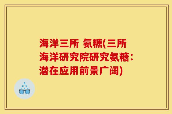 海洋三所 氨糖(三所海洋研究院研究氨糖:潜在应用前景广阔) 海洋三所 氨糖(三所海洋研究院研究氨糖:潜在应用前景广阔)
