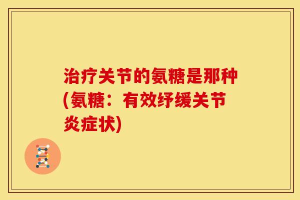 关节的氨糖是那种(氨糖：有效纾缓关节状)