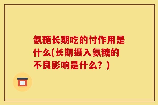 氨糖长期吃的付作用是什么(长期摄入氨糖的不良影响是什么？)