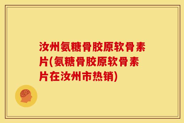 汝州氨糖骨胶原软骨素片(氨糖骨胶原软骨素片在汝州市热销)