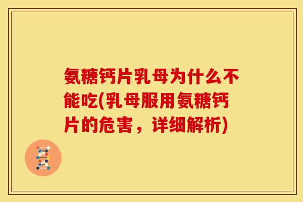 氨糖钙片乳母为什么不能吃(乳母服用氨糖钙片的危害,详细解析) 氨糖钙片乳母为什么不能吃(乳母服用氨糖钙片的危害,详细解析)