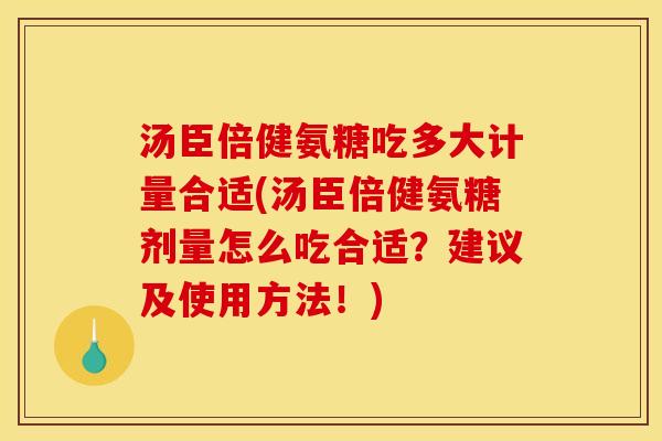 汤臣倍健氨糖吃多大计量合适(汤臣倍健氨糖剂量怎么吃合适?建议及使用方法!) 汤臣倍健氨糖吃多大计量合适(汤臣倍健氨糖剂量怎么吃合适?建议及使用方法!)
