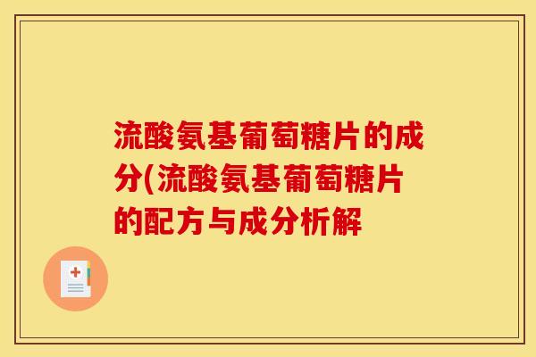流酸氨基葡萄糖片的成分(流酸氨基葡萄糖片的配方与成分析解 流酸氨基葡萄糖片的成分(流酸氨基葡萄糖片的配方与成分析解