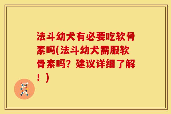 法斗幼犬有必要吃软骨素吗(法斗幼犬需服软骨素吗？建议详细了解！)
