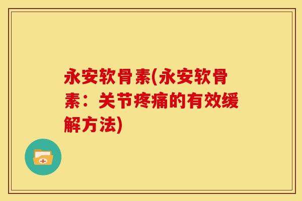 永安软骨素(永安软骨素:关节的有效缓解方法) 永安软骨素(永安软骨素:关节的有效缓解方法)