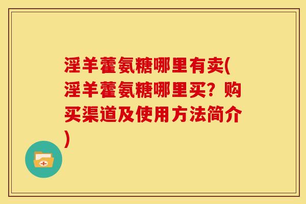 淫羊藿氨糖哪里有卖(淫羊藿氨糖哪里买？购买渠道及使用方法简介)