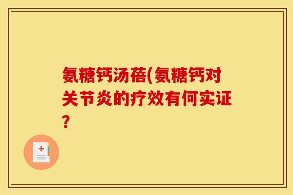 氨糖钙汤蓓(氨糖钙对的疗效有何实证? 氨糖钙汤蓓(氨糖钙对的疗效有何实证?
