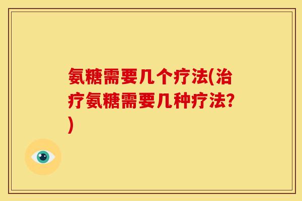 氨糖需要几个疗法(氨糖需要几种疗法?) 氨糖需要几个疗法(氨糖需要几种疗法?)