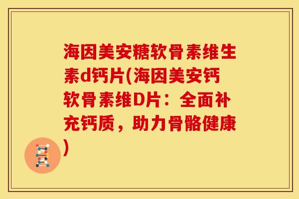 海因美安糖软骨素维生素d钙片(海因美安钙软骨素维D片:全面补充钙质,助力骨骼健康) 海因美安糖软骨素维生素d钙片(海因美安钙软骨素维D片:全面补充钙质,助力骨骼健康)