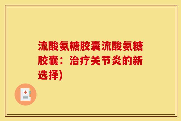 流酸氨糖胶囊流酸氨糖胶囊:的新选择) 流酸氨糖胶囊流酸氨糖胶囊:的新选择)