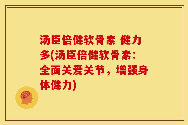 汤臣倍健软骨素 健力多(汤臣倍健软骨素:全面关爱关节,增强身体健力) 汤臣倍健软骨素 健力多(汤臣倍健软骨素:全面关爱关节,增强身体健力)