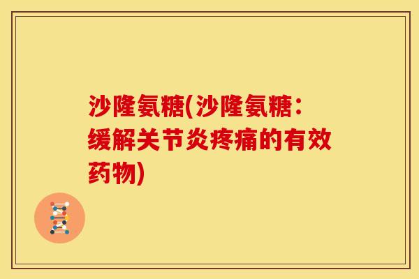 沙隆氨糖(沙隆氨糖:缓解的有效) 沙隆氨糖(沙隆氨糖:缓解的有效)