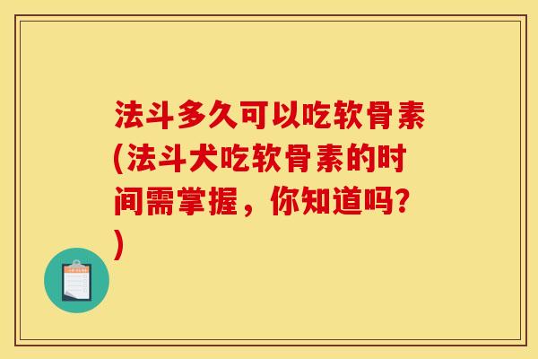 法斗多久可以吃软骨素(法斗犬吃软骨素的时间需掌握,你知道吗?) 法斗多久可以吃软骨素(法斗犬吃软骨素的时间需掌握,你知道吗?)