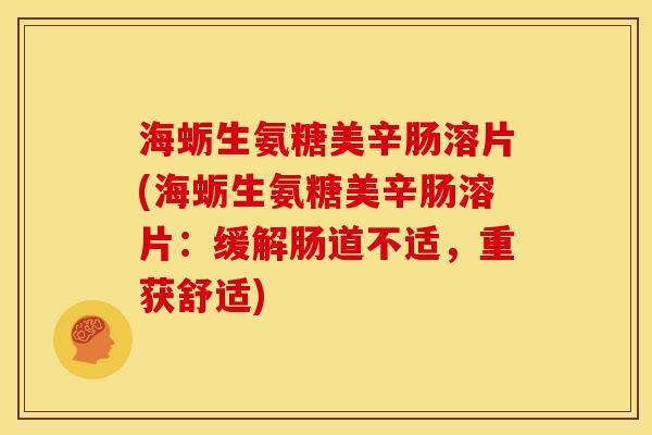 海蛎生氨糖美辛肠溶片(海蛎生氨糖美辛肠溶片:缓解肠道不适,重获舒适) 海蛎生氨糖美辛肠溶片(海蛎生氨糖美辛肠溶片:缓解肠道不适,重获舒适)