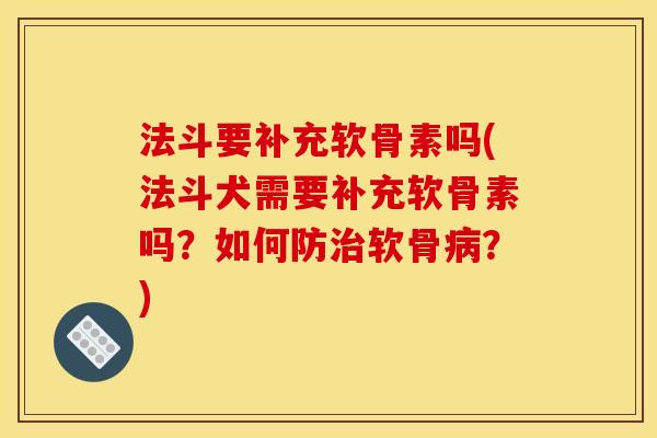 法斗要补充软骨素吗(法斗犬需要补充软骨素吗？如何防软骨？)
