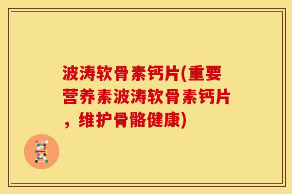 波涛软骨素钙片(重要营养素波涛软骨素钙片,维护骨骼健康) 波涛软骨素钙片(重要营养素波涛软骨素钙片,维护骨骼健康)