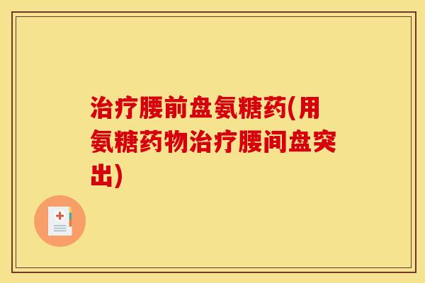 腰前盘氨糖药(用氨糖腰间盘突出)
