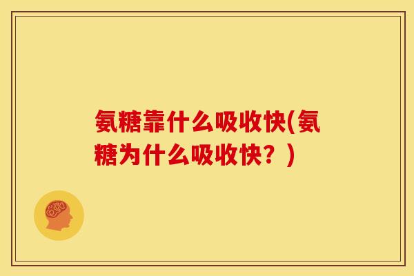 氨糖靠什么吸收快(氨糖为什么吸收快？)