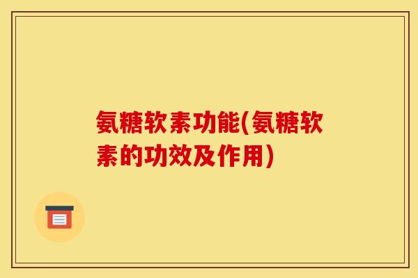 氨糖软素功能(氨糖软素的功效及作用) 氨糖软素功能(氨糖软素的功效及作用)