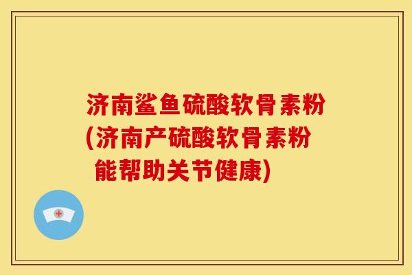 济南鲨鱼硫酸软骨素粉(济南产硫酸软骨素粉 能帮助关节健康) 济南鲨鱼硫酸软骨素粉(济南产硫酸软骨素粉 能帮助关节健康)
