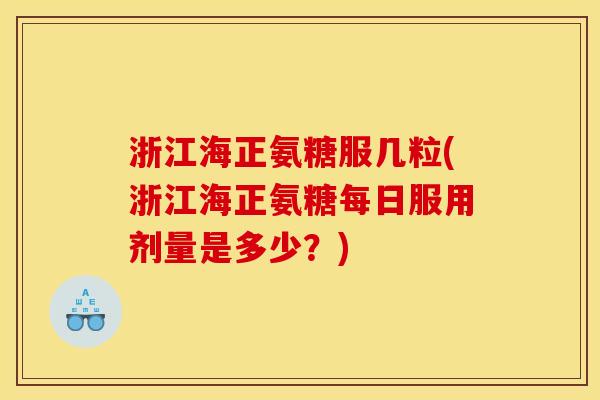 浙江海正氨糖服几粒(浙江海正氨糖每日服用剂量是多少？)