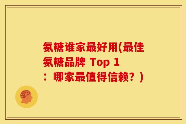 氨糖谁家好用(佳氨糖品牌 Top 1:哪家值得信赖?) 氨糖谁家好用(佳氨糖品牌 Top 1:哪家值得信赖?)