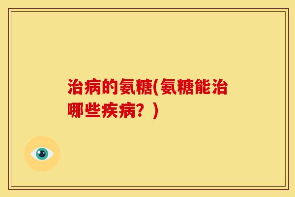 的氨糖(氨糖能哪些?) 的氨糖(氨糖能哪些?)