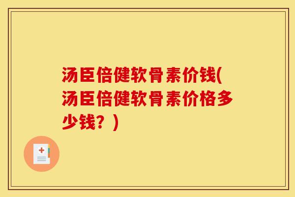 汤臣倍健软骨素价钱(汤臣倍健软骨素价格多少钱？)
