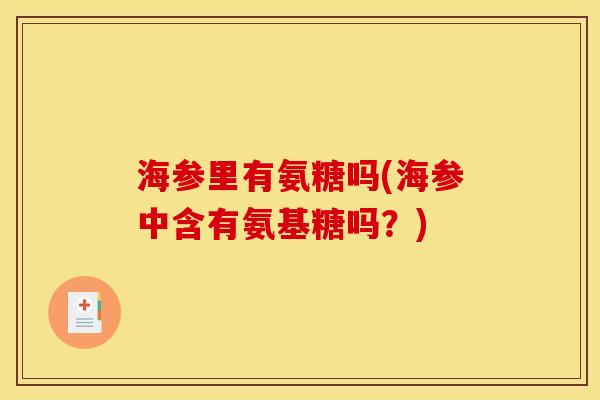 海参里有氨糖吗(海参中含有氨基糖吗?) 海参里有氨糖吗(海参中含有氨基糖吗?)