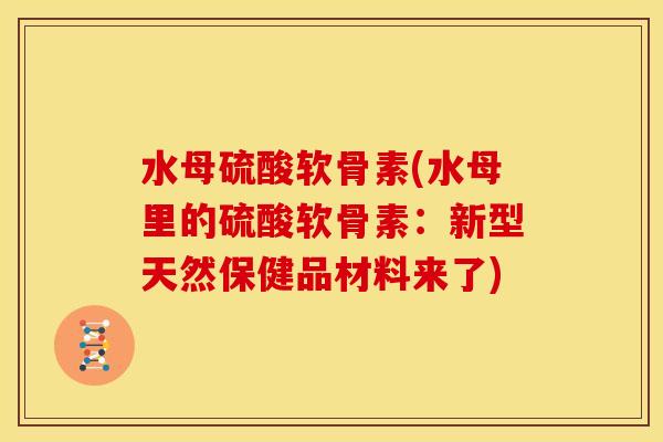 水母硫酸软骨素(水母里的硫酸软骨素:新型天然保健品材料来了) 水母硫酸软骨素(水母里的硫酸软骨素:新型天然保健品材料来了)