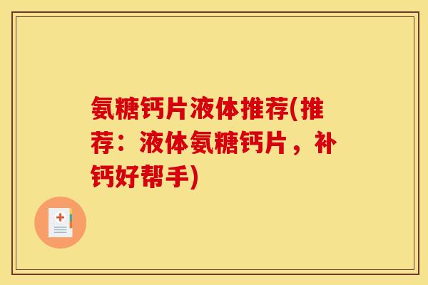 氨糖钙片液体推荐(推荐：液体氨糖钙片，补钙好帮手)