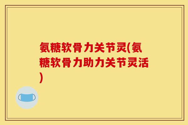 氨糖软骨力关节灵(氨糖软骨力助力关节灵活) 氨糖软骨力关节灵(氨糖软骨力助力关节灵活)