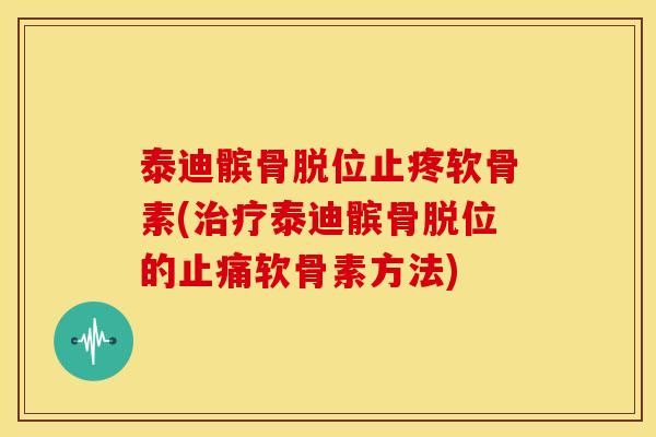 泰迪髌骨脱位止疼软骨素(泰迪髌骨脱位的软骨素方法) 泰迪髌骨脱位止疼软骨素(泰迪髌骨脱位的软骨素方法)