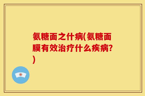 氨糖面之什(氨糖面膜有效什么？)