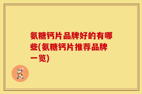 氨糖钙片品牌好的有哪些(氨糖钙片推荐品牌一览) 氨糖钙片品牌好的有哪些(氨糖钙片推荐品牌一览)