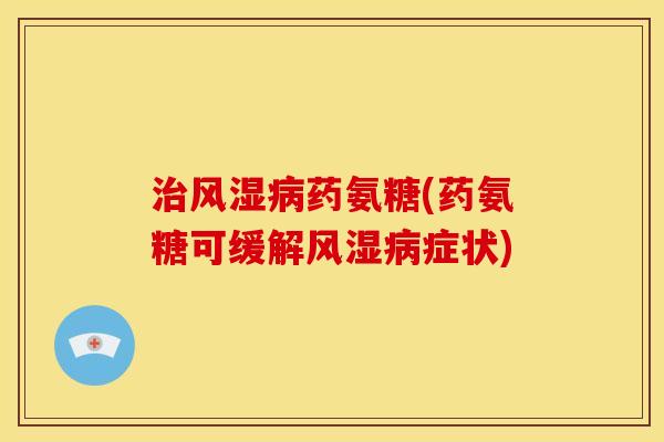 药氨糖(药氨糖可缓解症状) 药氨糖(药氨糖可缓解症状)