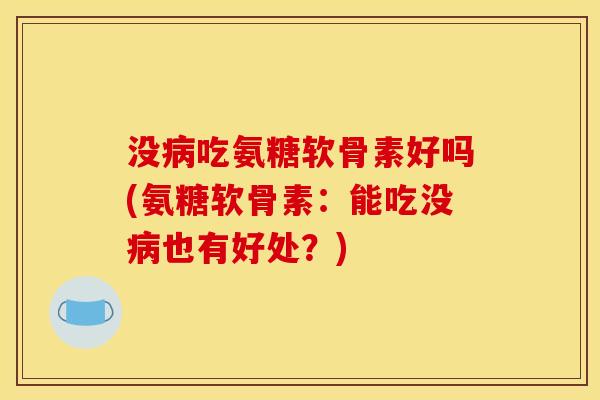 没吃氨糖软骨素好吗(氨糖软骨素：能吃没也有好处？)