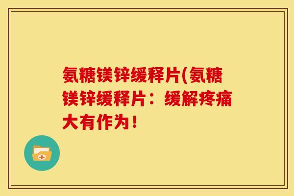 氨糖镁锌缓释片(氨糖镁锌缓释片：缓解大有作为！
