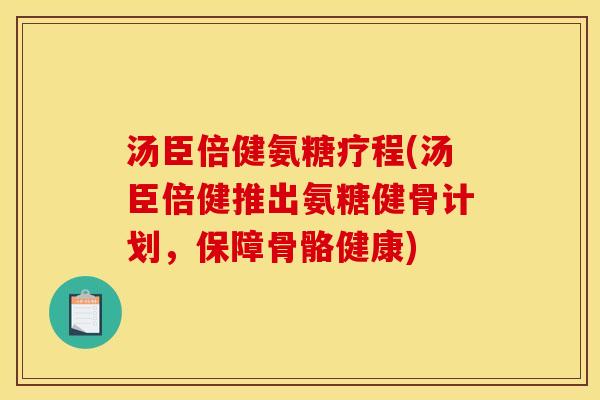 汤臣倍健氨糖疗程(汤臣倍健推出氨糖健骨计划,保障骨骼健康) 汤臣倍健氨糖疗程(汤臣倍健推出氨糖健骨计划,保障骨骼健康)