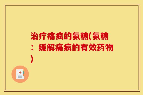 痛疯的氨糖(氨糖:缓解痛疯的有效) 痛疯的氨糖(氨糖:缓解痛疯的有效)
