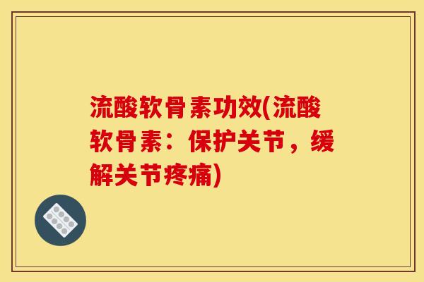流酸软骨素功效(流酸软骨素：保护关节，缓解关节)