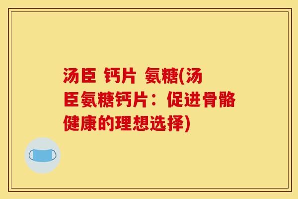 汤臣 钙片 氨糖(汤臣氨糖钙片：促进骨骼健康的理想选择)