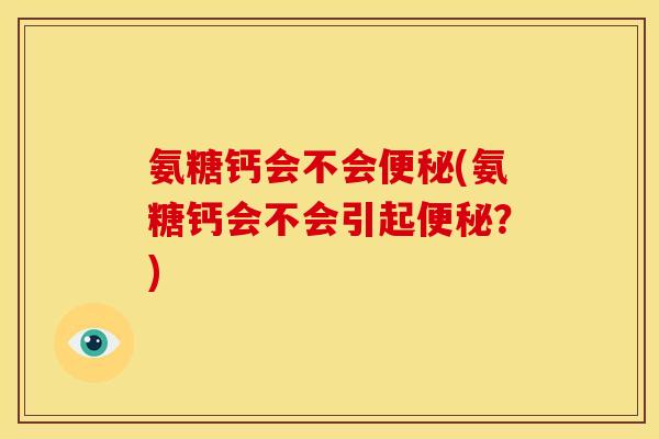 氨糖钙会不会(氨糖钙会不会引起？)
