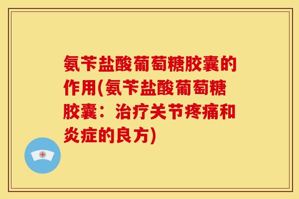 氨苄盐酸葡萄糖胶囊的作用(氨苄盐酸葡萄糖胶囊:关节和的良方) 氨苄盐酸葡萄糖胶囊的作用(氨苄盐酸葡萄糖胶囊:关节和的良方)