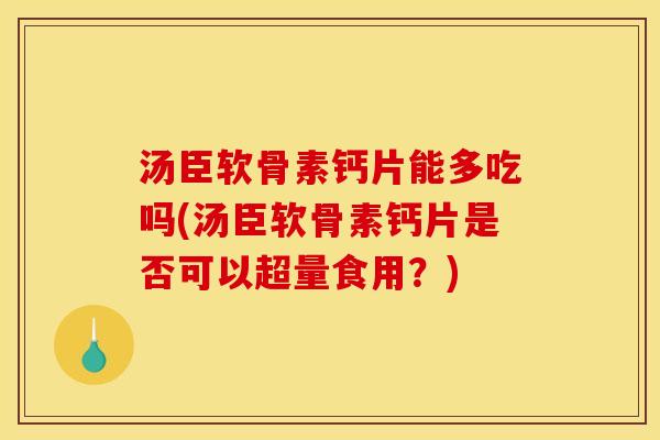 汤臣软骨素钙片能多吃吗(汤臣软骨素钙片是否可以超量食用?) 汤臣软骨素钙片能多吃吗(汤臣软骨素钙片是否可以超量食用?)