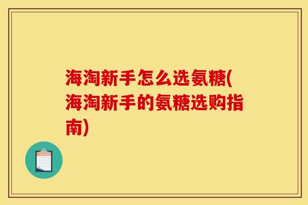 海淘新手怎么选氨糖(海淘新手的氨糖选购指南) 海淘新手怎么选氨糖(海淘新手的氨糖选购指南)