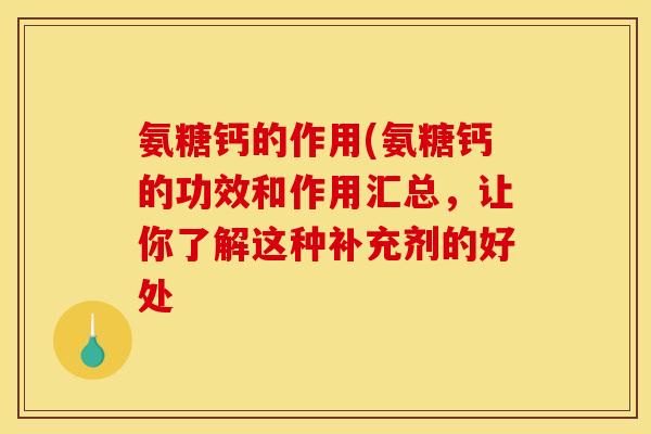 氨糖钙的作用(氨糖钙的功效和作用汇总,让你了解这种补充剂的好处 氨糖钙的作用(氨糖钙的功效和作用汇总,让你了解这种补充剂的好处