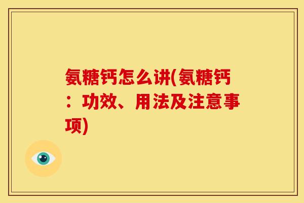 氨糖钙怎么讲(氨糖钙:功效、用法及注意事项) 氨糖钙怎么讲(氨糖钙:功效、用法及注意事项)
