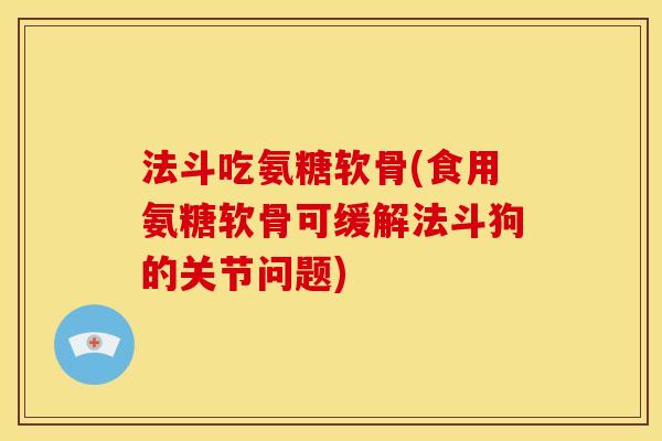 法斗吃氨糖软骨(食用氨糖软骨可缓解法斗狗的关节问题) 法斗吃氨糖软骨(食用氨糖软骨可缓解法斗狗的关节问题)